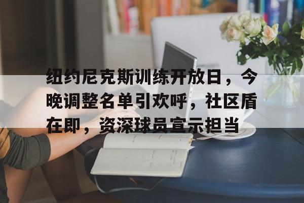 纽约尼克斯训练开放日，今晚调整名单引欢呼，社区盾在即，资深球员宣示担当的简单介绍